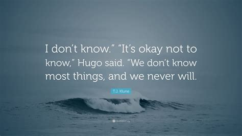 T J Klune Quote I Dont Know Its Okay Not To Know Hugo Said