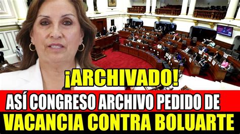 ASÍ EL CONGRESO ARCHIVO PEDIDO DE VACANCIA CONTRA LA PDTE DINA