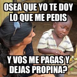 Meme Skeptical 3rd World Kid Osea Que Yo Te Doy Lo Que Me Pedis Y Vos