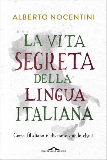 La Vita Segreta Della Lingua Italiana Come L Italiano Di Lingua