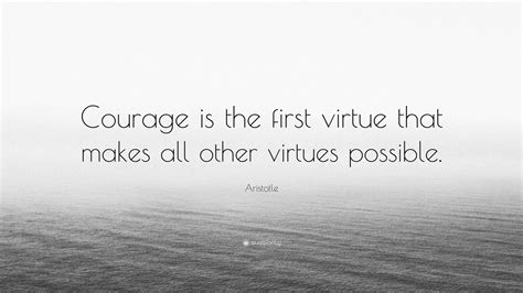 Aristotle Quote Courage Is The First Virtue That Makes All Other