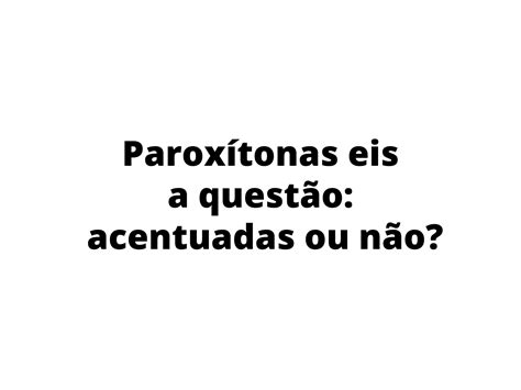 Explique Porque As Oxítonas A Seguir São Acentuadas Ou Não