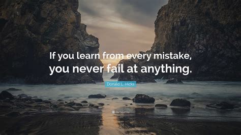 Donald L. Hicks Quote: “If you learn from every mistake, you never fail