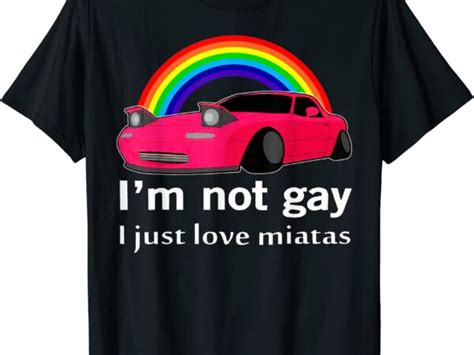 Im Not Gay I Just Love Miatas Lgbt Rainbow Lesbian Pride T Shirt Men Buy T Shirt Designs