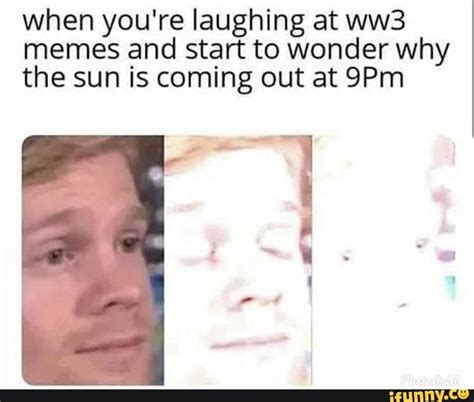 When You Re Laughing At Ww Memes And Start To Wonder Why The Sun Is