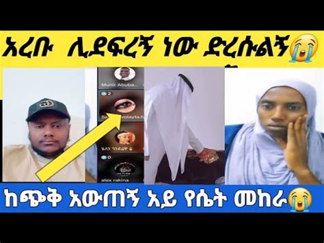 አረቡ ሊደፍረኝ ነው ድረሱልኝ ከጭቅ አወጡኝ አህታችን YouTube