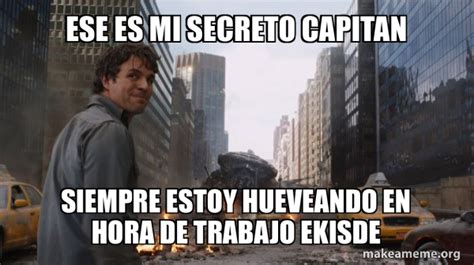 ESE ES MI SECRETO CAPITAN SIEMPRE ESTOY HUEVEANDO EN HORA DE TRABAJO