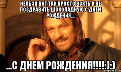 нельзя вот так просто взять и не поздравить шоколадную с днем рождения ...