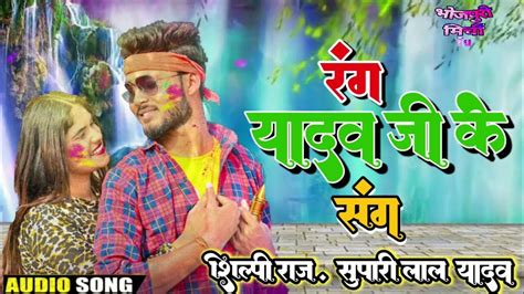 2024 Holi रंग यादव जी के संग Rang Yadav Ji Ke Sang Shilpiraj Supari Lal Yadav Youtube