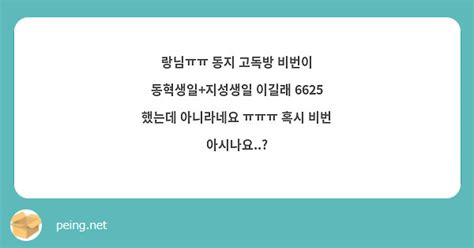 랑님ㅠㅠ 동지 고독방 비번이 동혁생일지성생일 이길래 6625 했는데 아니라네요 ㅠㅠㅠ 혹시 비번 Peing 質問箱