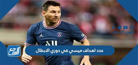 عدد اهداف ميسي في دوري الابطال عبر التاريخ موقع المرجع