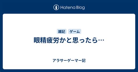 眼精疲労かと思ったら アラサーゲーマー記