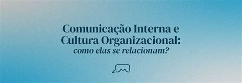 Comunicação Interna e Cultura Organizacional como elas se relacionam