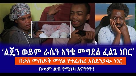 ልጄን ወይም ራሴን አንቄ መግደል ፈልጌ ነበር በቃለ መጠይቅ መሃል የተፈጠረ አስደንጋጭ ነገር በጣም