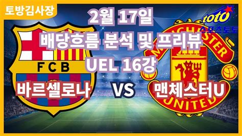 프로토분석 축구승무패 2월17일 프로토21회차 Uel 16강 주요경기 프리뷰 바르셀로나 맨체스터u Youtube