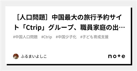 人口問題 中国最大の旅行予約サイト「ctrip」グループ、職員家庭の出産奨励に200億円相当の給付基金設立｜ふるまいよしこ