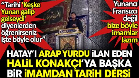 Hatay ı Arap yurdu ilan eden Halil Konakçı ya gerçek bir imamdan tarih