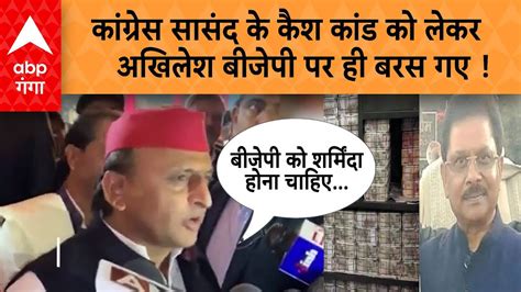 Dheeraj Sahu Cash News कांग्रेस सांसद के कैश कांड पर Akhilesh Yadav ने