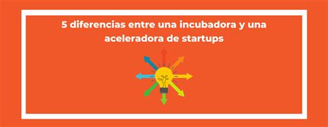 5 Diferencias Entre Incubadoras Y Aceleradoras De Startups