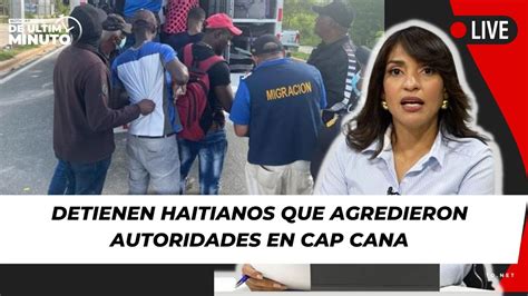 Detienen Haitianos Por Agredir Agentes De MigraciÓn En Cap Cana Youtube