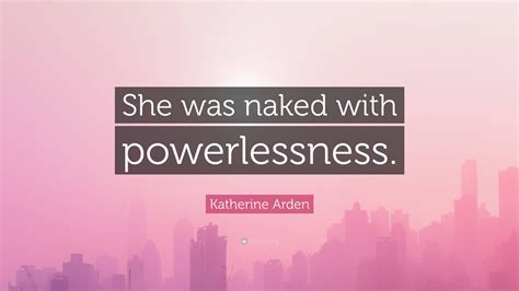 Katherine Arden Quote She Was Naked With Powerlessness