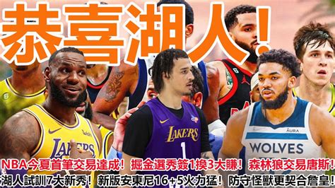 恭喜湖人！nba今夏首筆交易達成！掘金選秀簽1換3大賺！森林狼交易唐斯！湖人試訓7大新秀！新版安東尼165火力猛！防守怪獸更契合詹皇