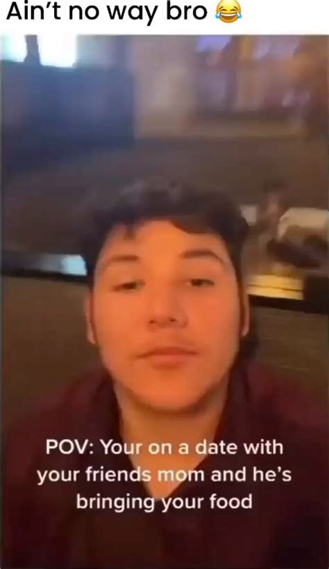 Aint No Way Bro And Pov Your On A Date With Your Friends Mom And Hes