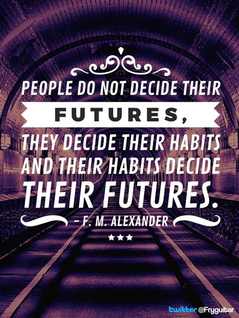 People Do Not Decide Their Futures They Decide Their Habits And Their