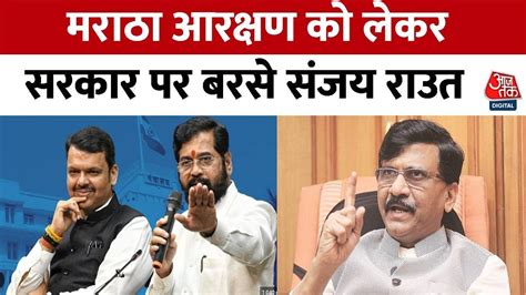 Maratha Reservation को लेकर सरकार पर बरसे Sanjay Raut कहा Maharashtra में आग लगाने की हो रही