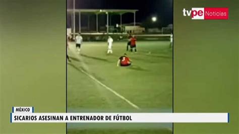 México Asesinan A Un Entrenador En Pleno Partido De Fútbol En Sonora Tvperú