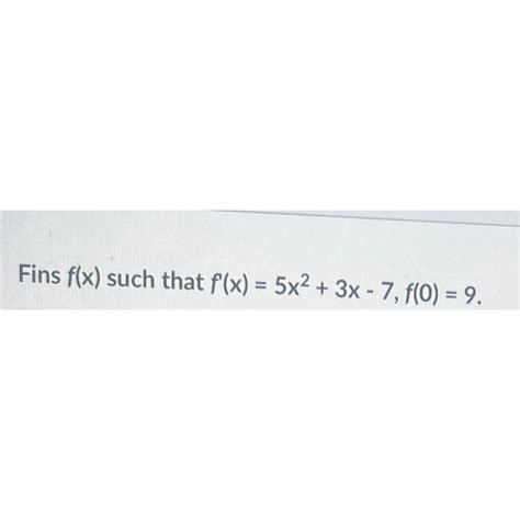 Solved Find F X ﻿such That F X 5x2 3x 7 F 0 9 ﻿please