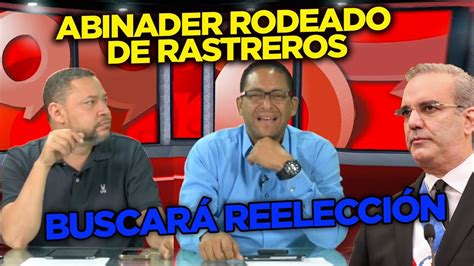 Abinader Quiere Reelegirse Por Eso Sigue Rodeado De Farsantes Y