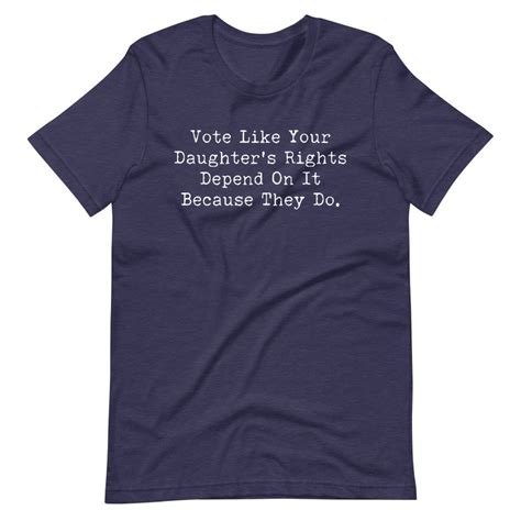 Vote Like Your Daughter S Rights Depend On It T Shirt Reproductive