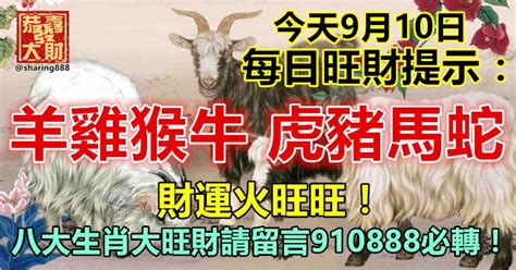 今天9月10日：每日旺財提示：羊雞猴牛，虎豬馬蛇。財運火旺旺！八大生肖大旺財請留言910888必轉！ Peekme