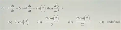 If Dx Dt 5 And Dy Dt Sin T 2 Then D 2 Y Dx 2 Is A 2t Cos T 2 B 2t