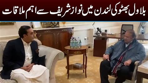 Bilawal Bhutto Ki London Main Nawaz Sharif Se Ahem Mulaqat Youtube