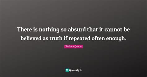 There Is Nothing So Absurd That It Cannot Be Believed As Truth If Repe