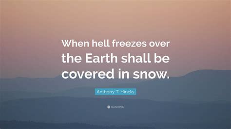 Anthony T Hincks Quote When Hell Freezes Over The Earth Shall Be