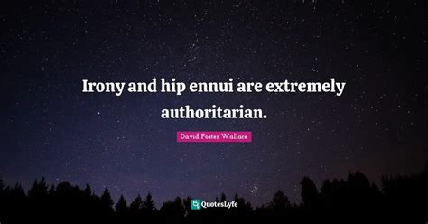 Irony And Hip Ennui Are Extremely Authoritarian Quote By David