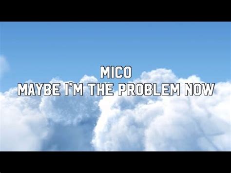 Mico Maybe Im The Problem Now Lyrics Video Youtube