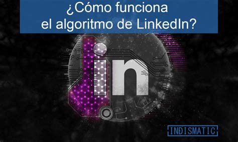 ¿cómo Funciona El Algoritmo De Linkedin Indismatic