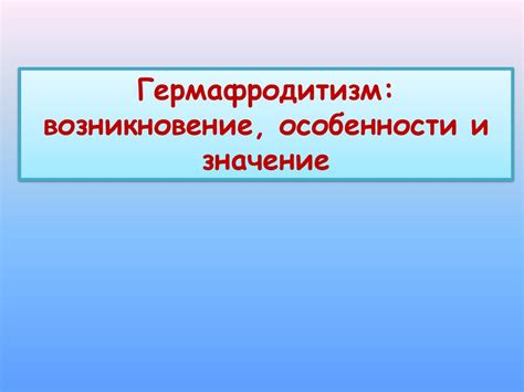 Гермафродитизм: возникновение, особенности и значение - презентация онлайн