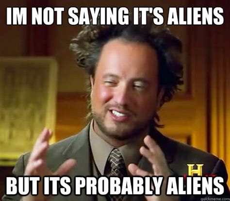 I¿m Not Saying Its Aliens But Its Probably Aliens Ancient Aliens