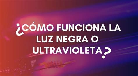 C Mo Funciona La Luz Negra Ultravioleta Gu A Pr Ctica