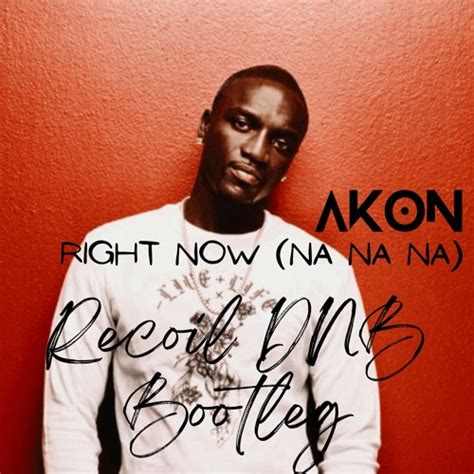 Stream Akon - Right Now (Na Na Na)(Recoil DNB Bootleg)[FREE DL] by ...