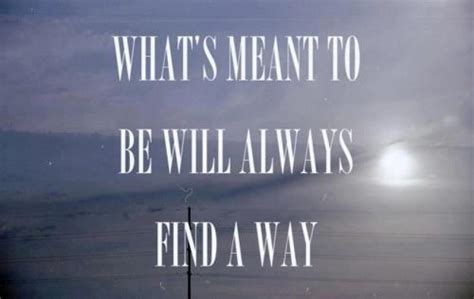 Whats Meant To Be Will Always Find A Way Quotes Quotesgram