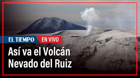 En Vivo Este Es El Estado Actual Del Volc N Nevado Del Ruiz El