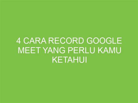 Cara Record Google Meet Yang Perlu Kamu Ketahui Aikerja