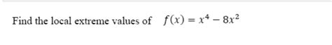 Solved Find The Local Extreme Values Of F X X4 8x2