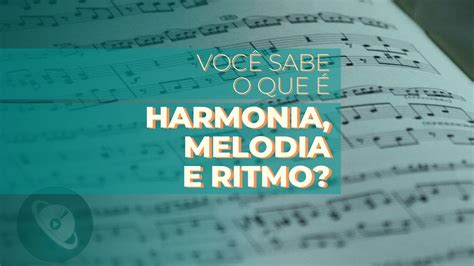 Entenda o que é Harmonia Melodia e Ritmo Blog Planeta Música